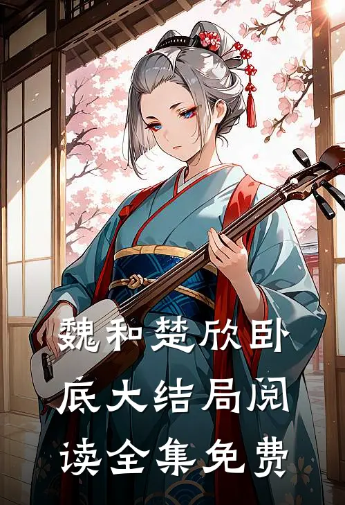 魏和楚欣卧底大结局阅读全集免费