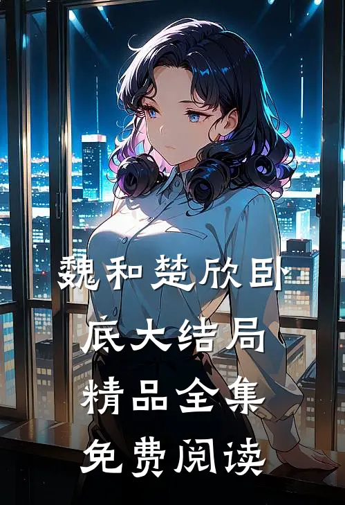 魏和楚欣卧底大结局精品全集免费阅读