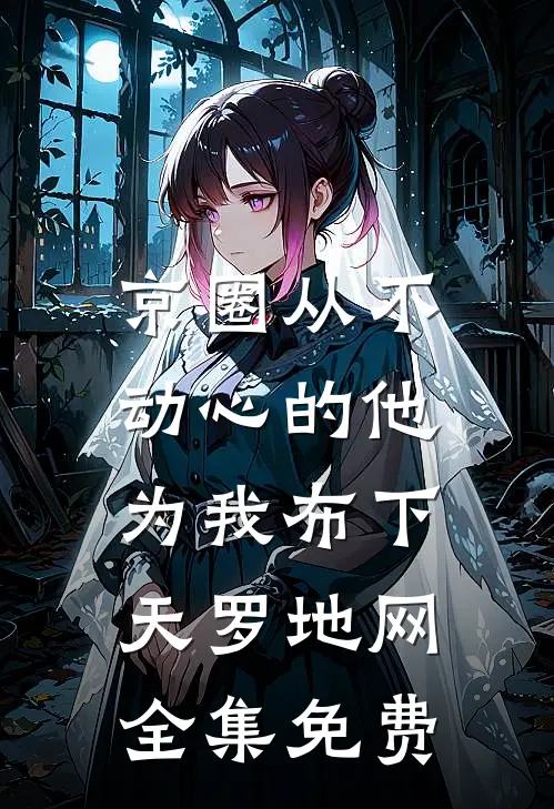 京圈从不动心的他，为我布下天罗地网全集免费