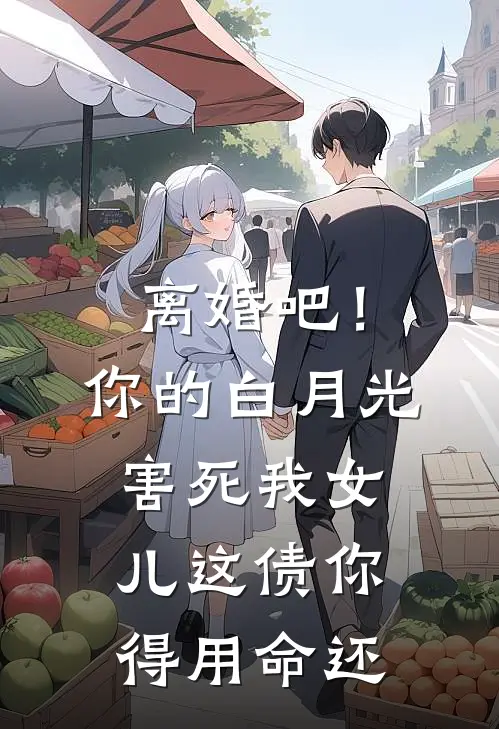 离婚吧！你的白月光害死我女儿，这债你得用命还