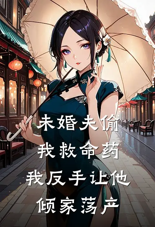 未婚夫偷我救命药，我反手让他倾家荡产