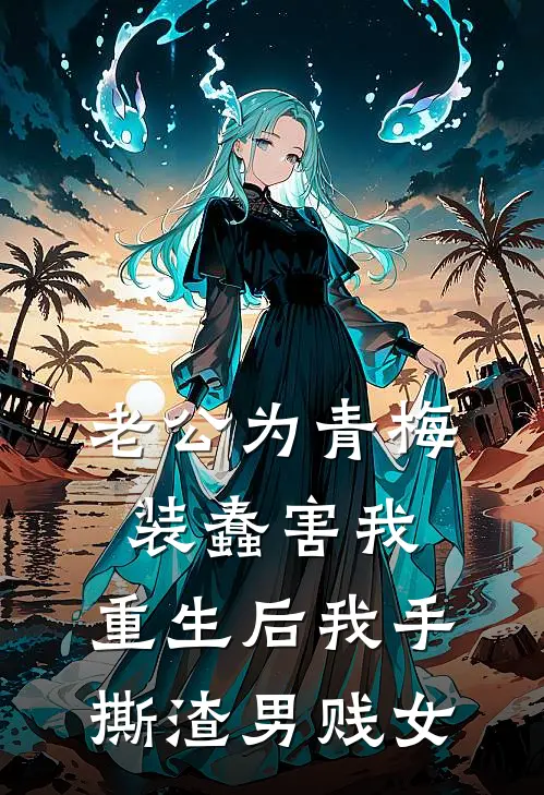 老公为青梅装蠢害我，重生后我手撕渣男贱女