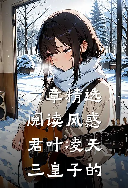 文章精选阅读凤惑君叶凌天三皇子的