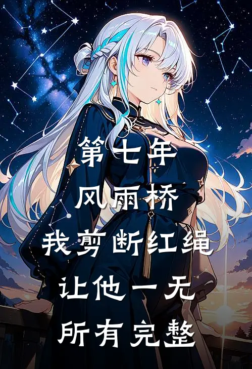 第七年风雨桥，我剪断红绳让他一无所有完整