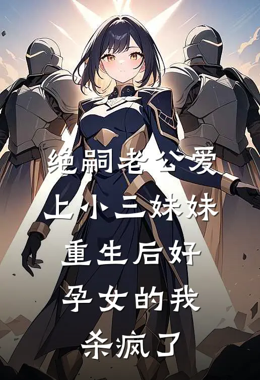 绝嗣老公爱上小三妹妹，重生后好孕女的我杀疯了