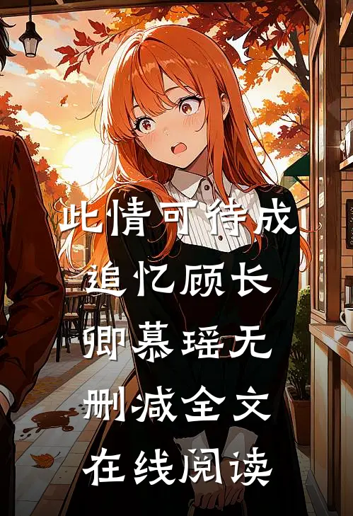此情可待成追忆顾长卿慕瑶无删减全文在线阅读