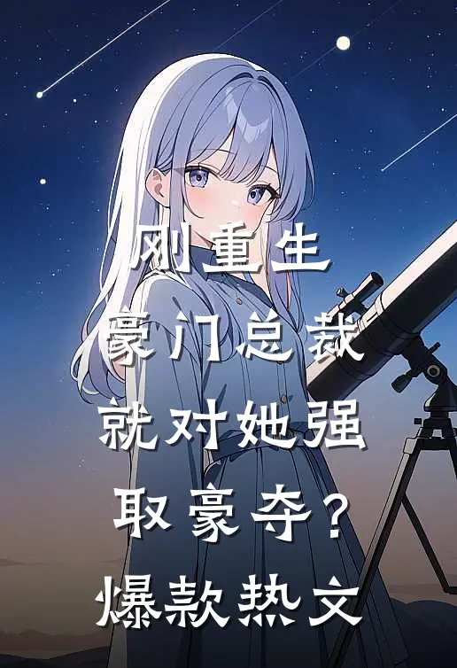 刚重生，豪门总裁就对她强取豪夺？爆款热文