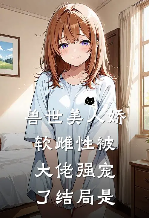 兽世美人娇软雌性被大佬强宠了结局是