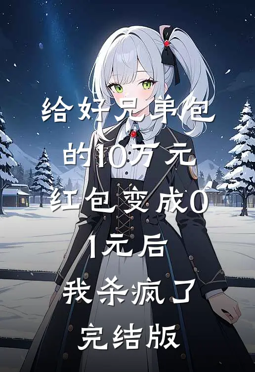 给好兄弟包的10万元红包变成0.1元后，我杀疯了完结版
