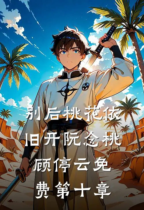 别后桃花依旧开阮念桃顾停云免费第十章
