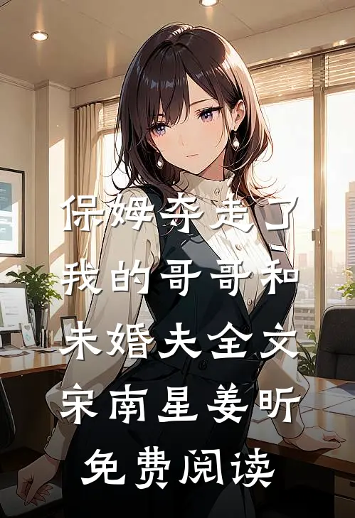 保姆夺走了我的哥哥和未婚夫全文宋南星姜昕免费阅读