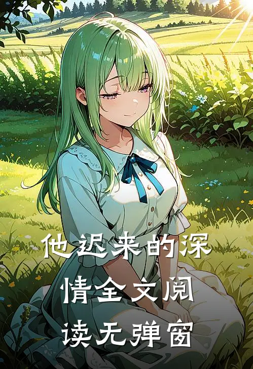 他迟来的深情全文阅读无弹窗