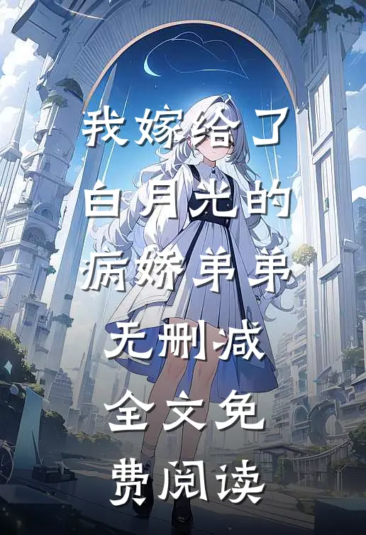我嫁给了白月光的病娇弟弟无删减全文免费阅读