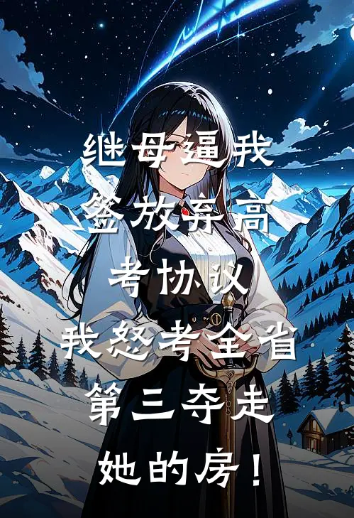 继母逼我签放弃高考协议，我怒考全省第三夺走她的房！