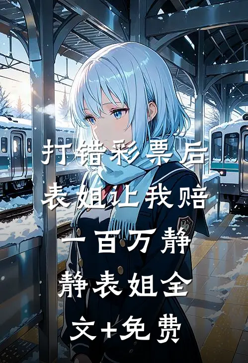 打错彩票后，表姐让我赔一百万静静表姐全文+免费