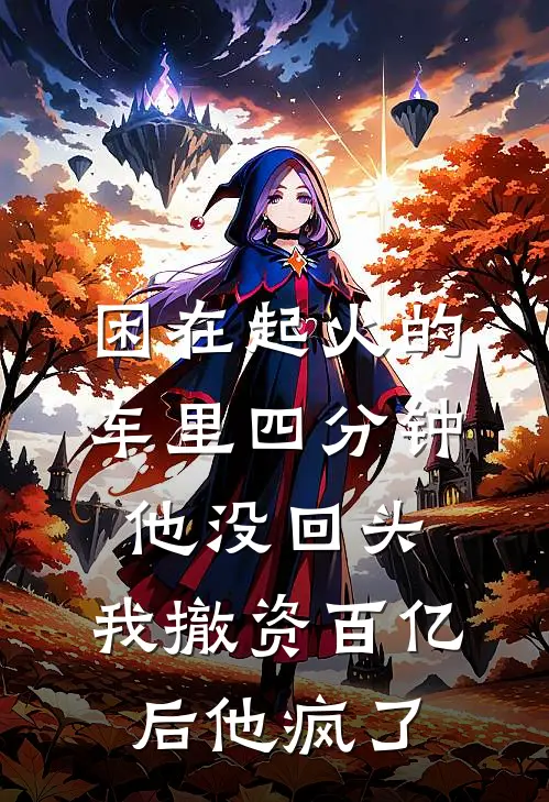 困在起火的车里四分钟他没回头，我撤资百亿后他疯了