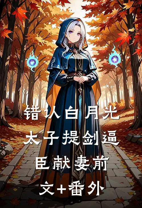 错认白月光，太子提剑逼臣献妻前文+番外