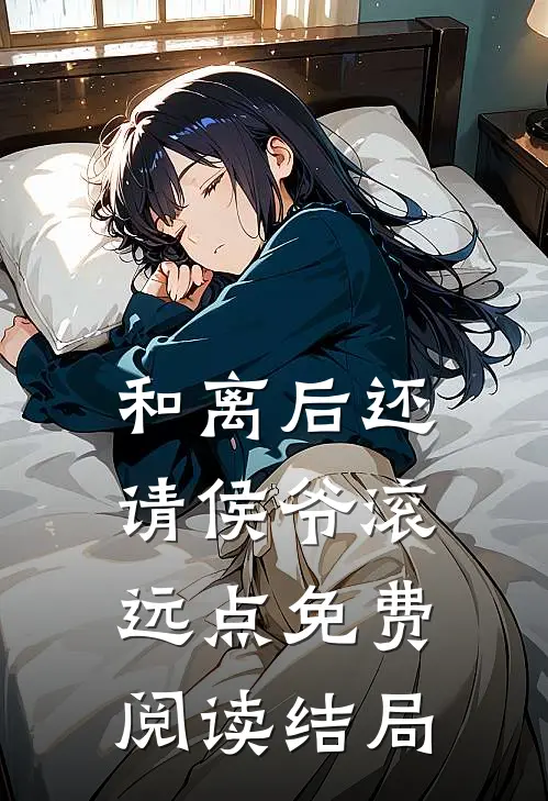 和离后还请侯爷滚远点免费阅读结局