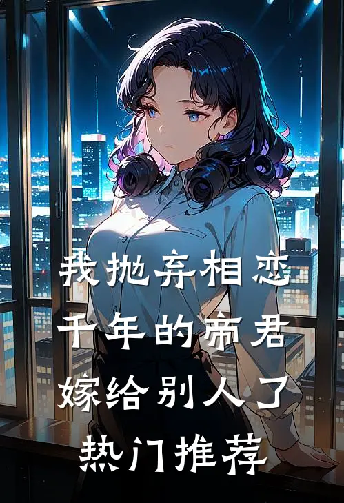 我抛弃相恋千年的帝君嫁给别人了热门推荐