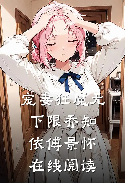 宠妻狂魔无下限乔知依傅景怀在线阅读