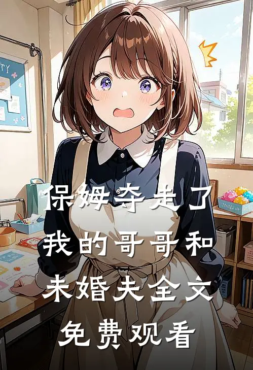 保姆夺走了我的哥哥和未婚夫全文免费观看