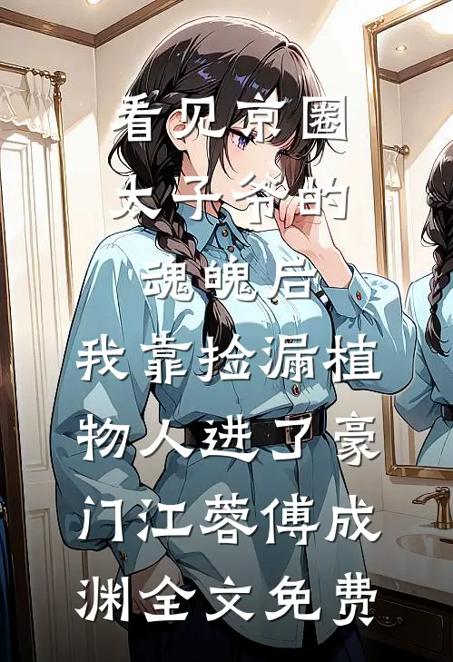 看见京圈太子爷的魂魄后，我靠捡漏植物人进了豪门江蓉傅成渊全文免费