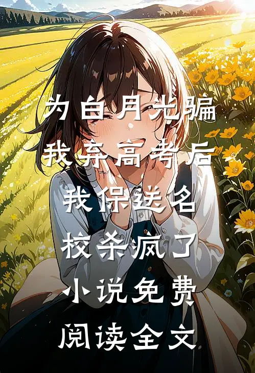 为白月光骗我弃高考后，我保送名校杀疯了小说免费阅读全文