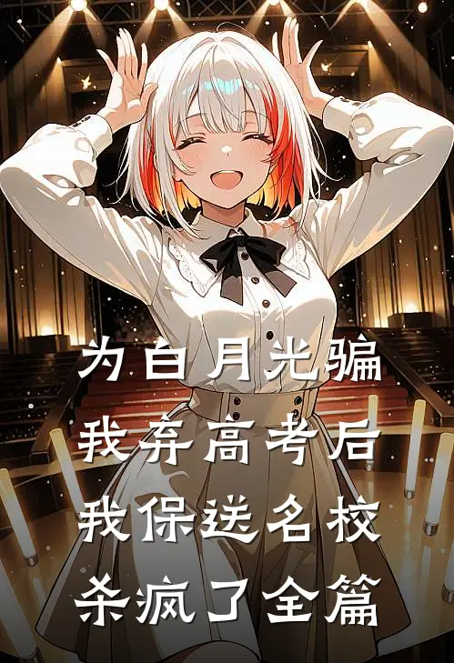 为白月光骗我弃高考后，我保送名校杀疯了全篇