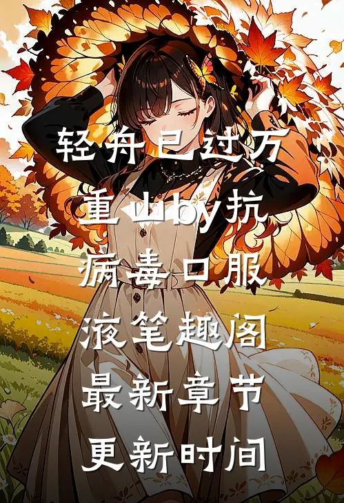 轻舟已过万重山by抗病毒口服液笔趣阁最新章节更新时间
