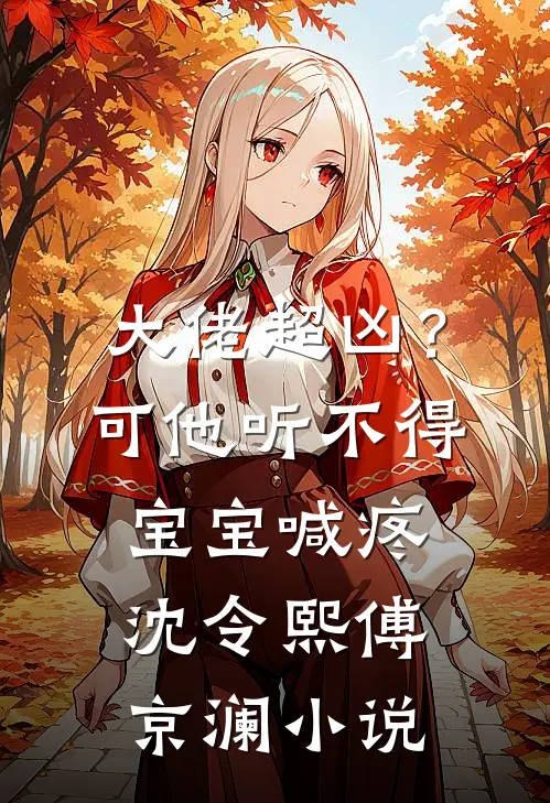 大佬超凶？可他听不得宝宝喊疼沈令熙傅京澜小说