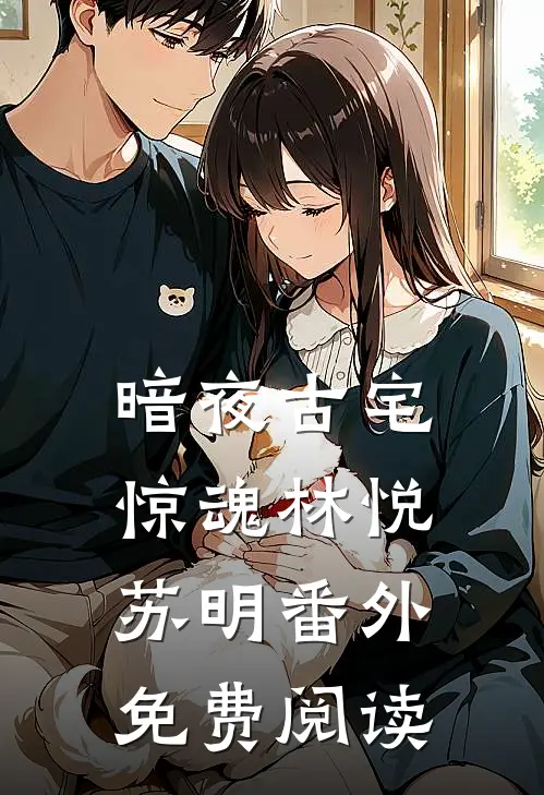暗夜古宅惊魂林悦苏明 番外免费阅读