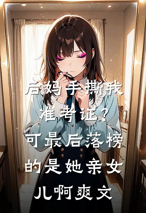 后妈手撕我准考证？可最后落榜的是她亲女儿啊爽文