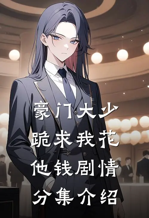 豪门大少跪求我花他钱剧情分集介绍