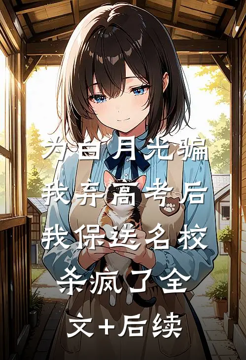 为白月光骗我弃高考后，我保送名校杀疯了全文+后续