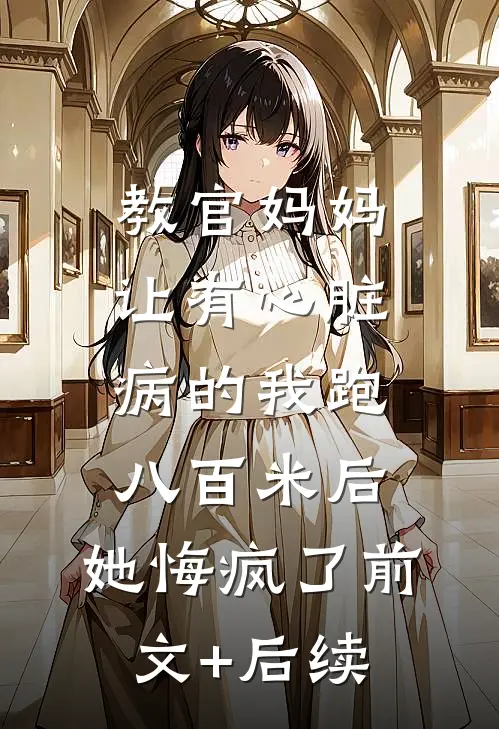 教官妈妈让有心脏病的我跑八百米后，她悔疯了前文+后续