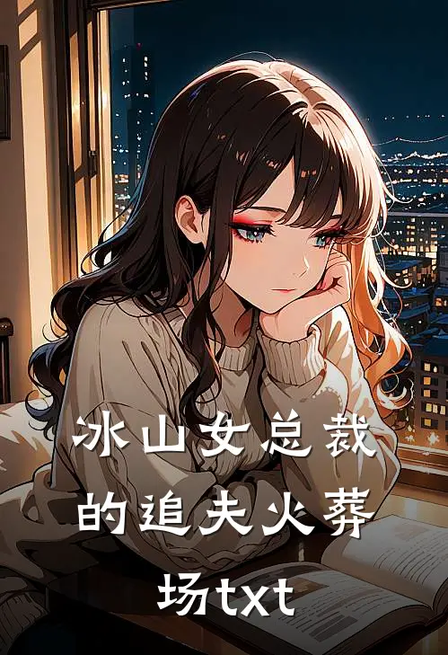 冰山女总裁的追夫火葬场txt