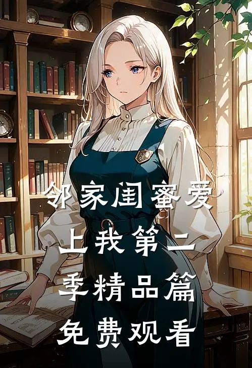 邻家闺蜜爱上我第二季精品篇免费观看