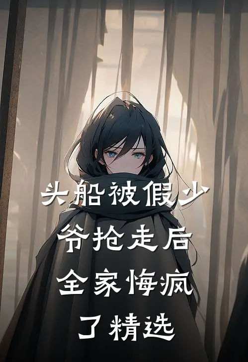 头船被假少爷抢走后，全家悔疯了精选
