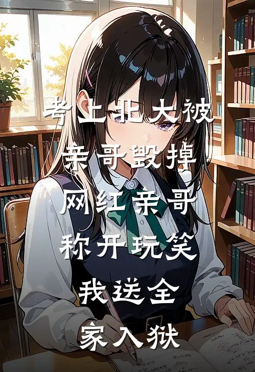 考上北大被亲哥毁掉，网红亲哥称开玩笑，我送全家入狱