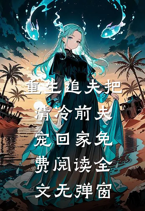 重生追夫把清冷前夫宠回家免费阅读全文无弹窗