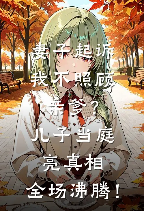 妻子起诉我不照顾亲爹？儿子当庭亮真相，全场沸腾！