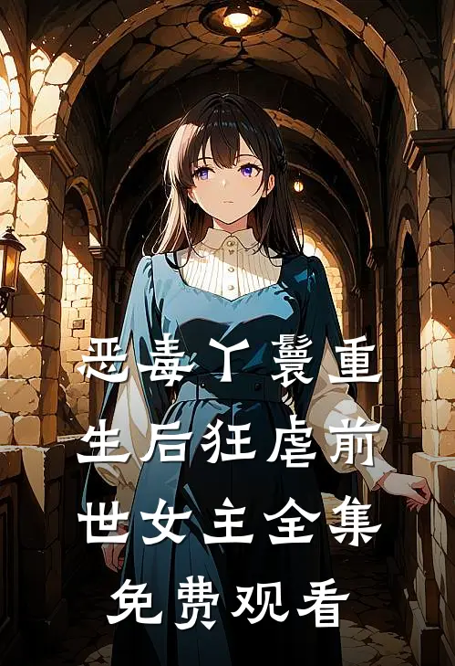 恶毒丫鬟重生后狂虐前世女主 全集免费观看