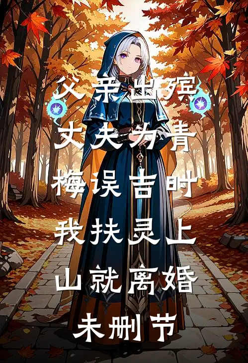 父亲出殡，丈夫为青梅误吉时，我扶灵上山就离婚未删节
