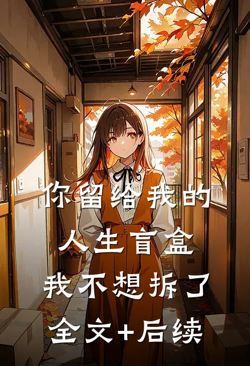 你留给我的人生盲盒，我不想拆了全文+后续