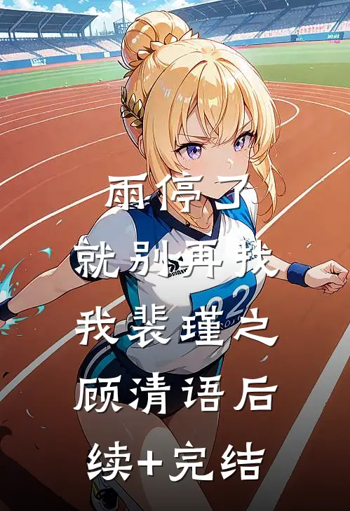 雨停了，就别再找我裴瑾之顾清语后续+完结