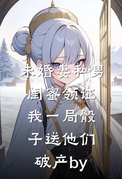 未婚妻和男闺蜜领证，我一局骰子送他们破产by