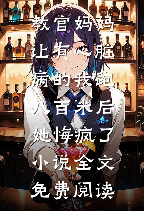 教官妈妈让有心脏病的我跑八百米后，她悔疯了小说全文免费阅读