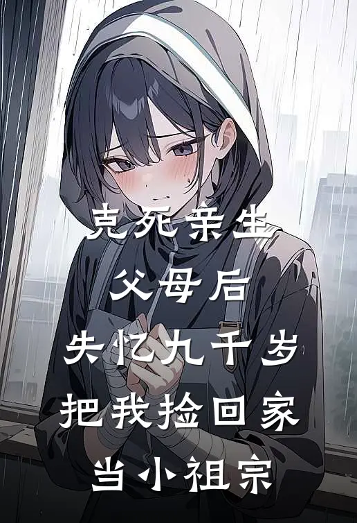 克死亲生父母后，失忆九千岁把我捡回家当小祖宗