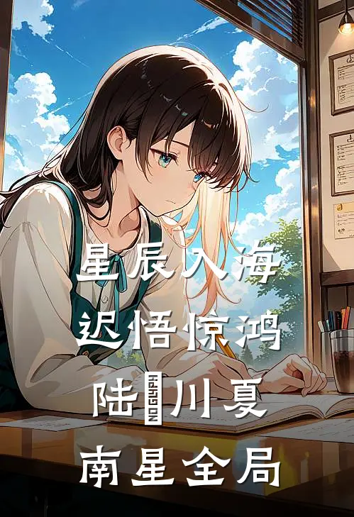 星辰入海，迟悟惊鸿陆璟川夏南星全局