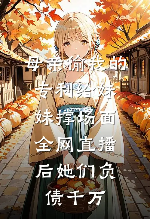 母亲偷我的专利给妹妹撑场面，全网直播后她们负债千万